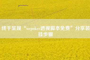 终于呈现“wepoker透视脚本免费	”分享装挂步骤