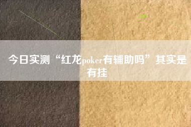 今日实测“红龙poker有辅助吗”其实是有挂