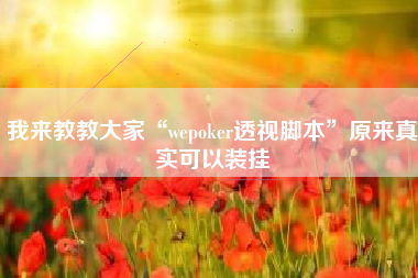 我来教教大家“wepoker透视脚本	”原来真实可以装挂