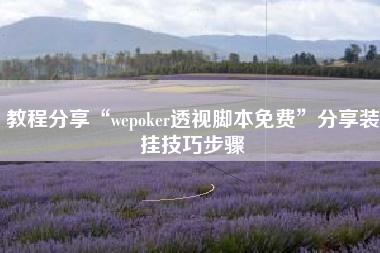 教程分享“wepoker透视脚本免费”分享装挂技巧步骤