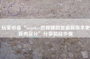 玩家必备“wepoker透视辅助器最新版本更新内容分”分享装挂步骤