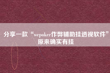 分享一款“wepoker作弊辅助挂透视软件	”原来确实有挂