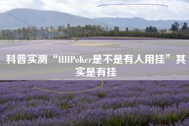 科普实测“HHPoKer是不是有人用挂”其实是有挂