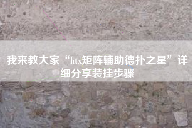 我来教大家“htx矩阵辅助德扑之星”详细分享装挂步骤