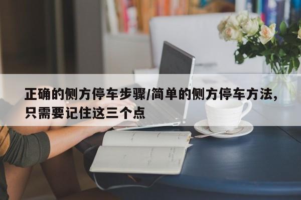 正确的侧方停车步骤/简单的侧方停车方法,只需要记住这三个点