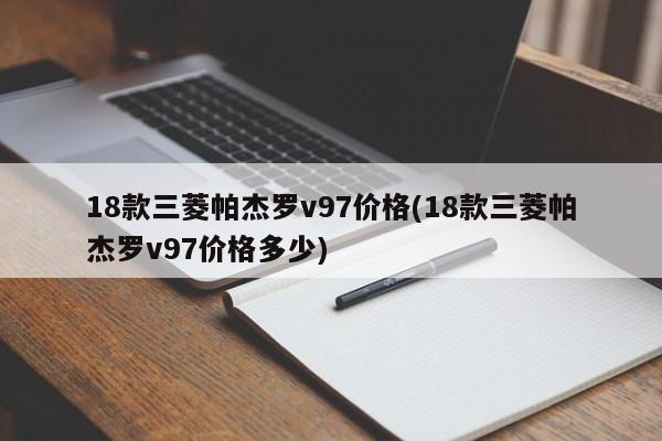 18款三菱帕杰罗v97价格(18款三菱帕杰罗v97价格多少)