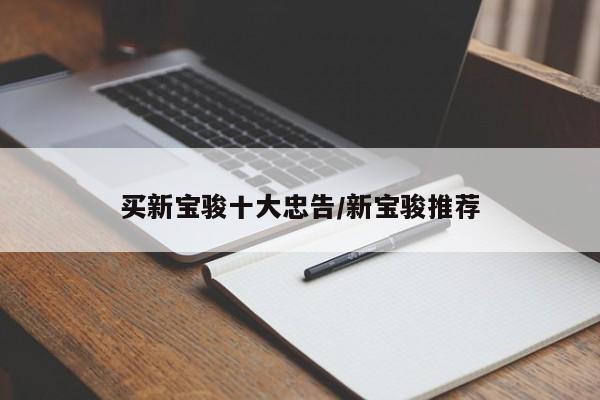 买新宝骏十大忠告/新宝骏推荐