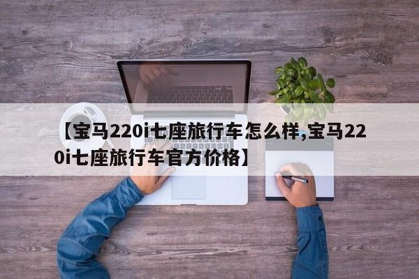 【宝马220i七座旅行车怎么样,宝马220i七座旅行车官方价格】