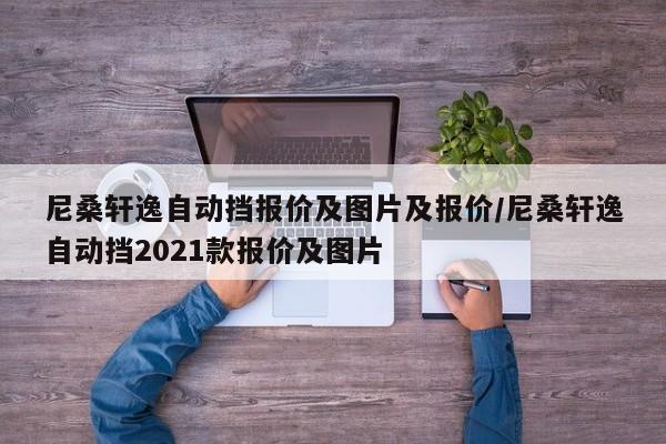 尼桑轩逸自动挡报价及图片及报价/尼桑轩逸自动挡2021款报价及图片
