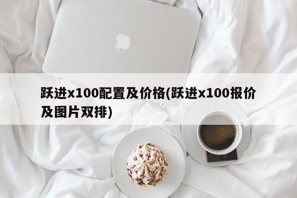 跃进x100配置及价格(跃进x100报价及图片双排)
