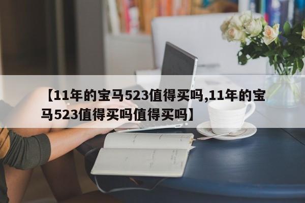 【11年的宝马523值得买吗,11年的宝马523值得买吗值得买吗】