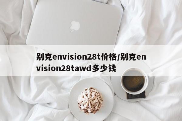 别克envision28t价格/别克envision28tawd多少钱