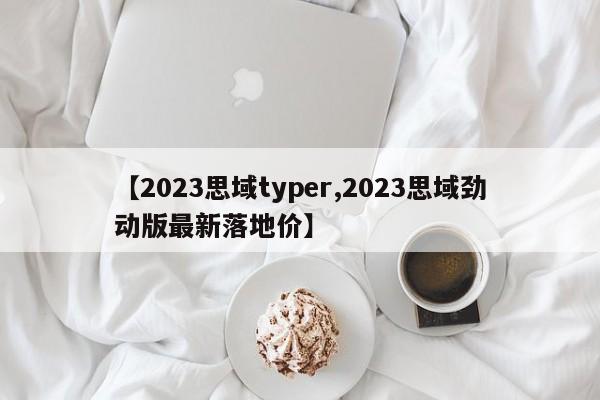 【2023思域typer,2023思域劲动版最新落地价】