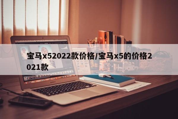 宝马x52022款价格/宝马x5的价格2021款
