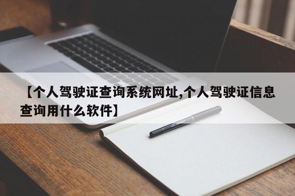 【个人驾驶证查询系统网址,个人驾驶证信息查询用什么软件】