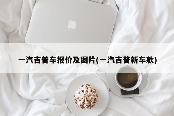 一汽吉普车报价及图片(一汽吉普新车款)