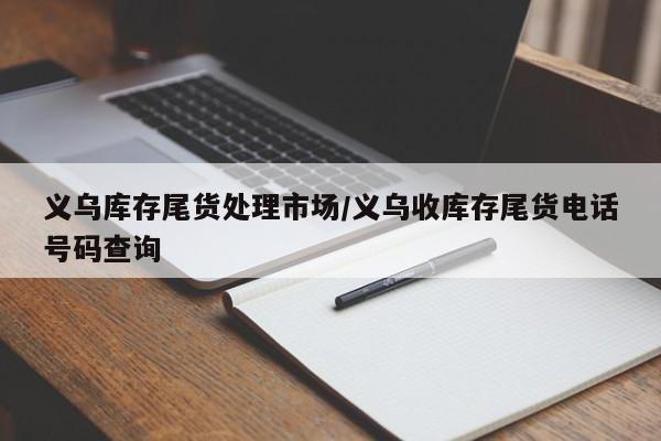 义乌库存尾货处理市场/义乌收库存尾货电话号码查询
