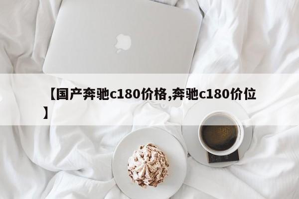 【国产奔驰c180价格,奔驰c180价位】