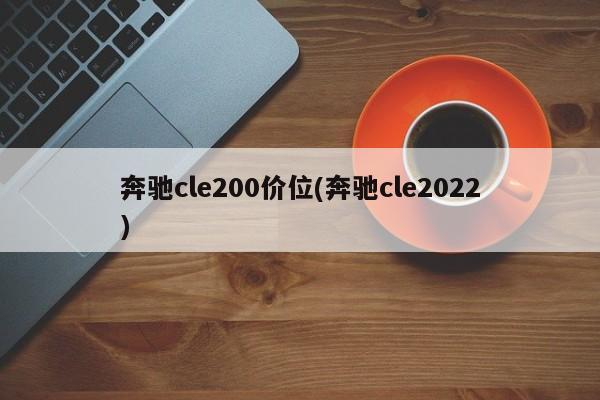 奔驰cle200价位(奔驰cle2022)