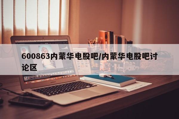 600863内蒙华电股吧/内蒙华电股吧讨论区