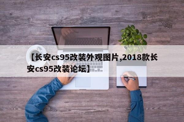 【长安cs95改装外观图片,2018款长安cs95改装论坛】