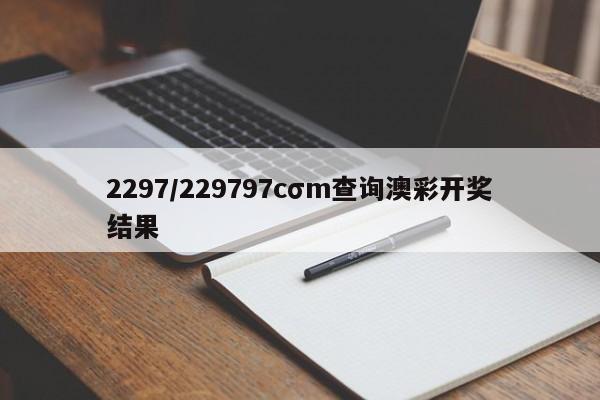 2297/229797cσm查询澳彩开奖结果