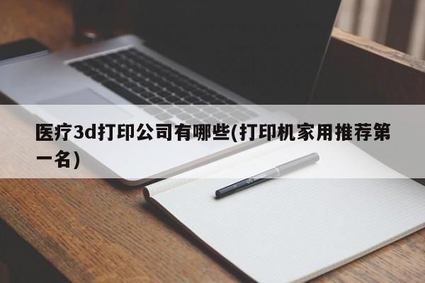 医疗3d打印公司有哪些(打印机家用推荐第一名)