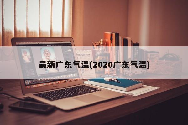 最新广东气温(2020广东气温)