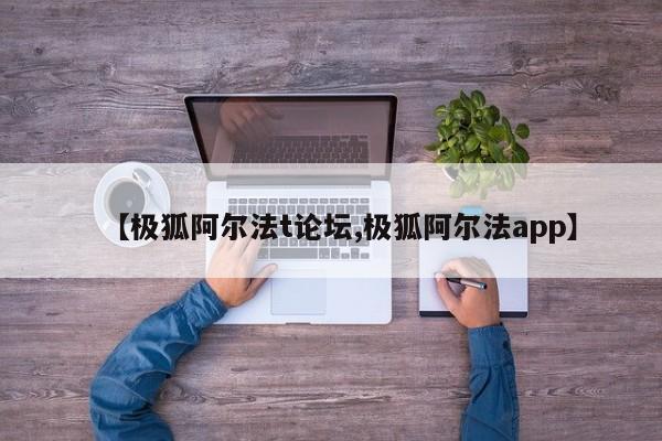 【极狐阿尔法t论坛,极狐阿尔法app】