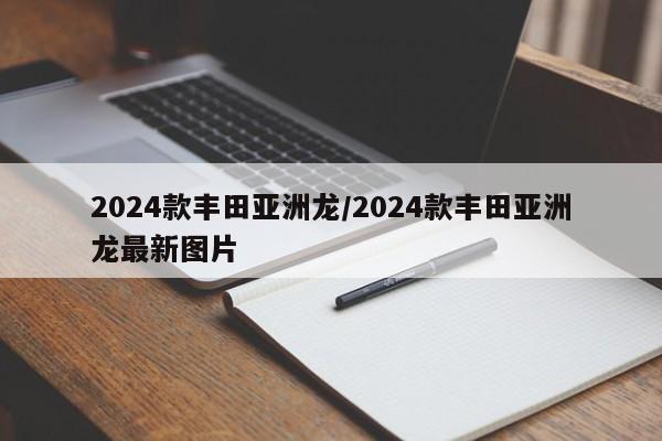 2024款丰田亚洲龙/2024款丰田亚洲龙最新图片