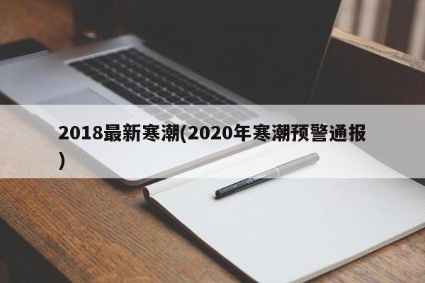 2018最新寒潮(2020年寒潮预警通报)