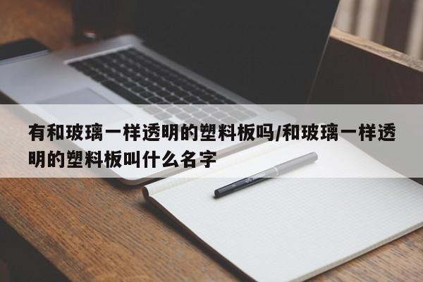 有和玻璃一样透明的塑料板吗/和玻璃一样透明的塑料板叫什么名字
