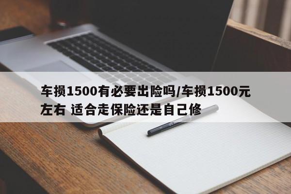 车损1500有必要出险吗/车损1500元左右 适合走保险还是自己修