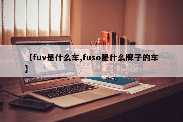 【fuv是什么车,fuso是什么牌子的车】
