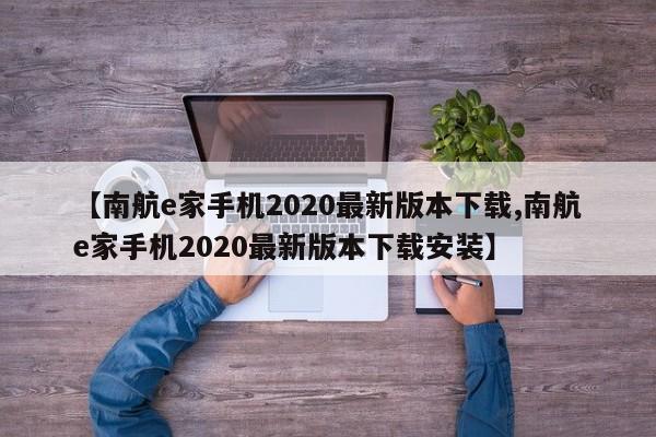 【南航e家手机2020最新版本下载,南航e家手机2020最新版本下载安装】