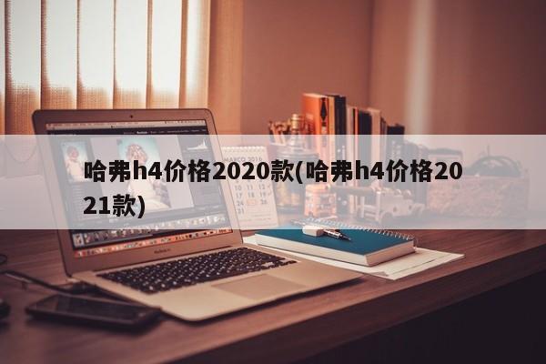 哈弗h4价格2020款(哈弗h4价格2021款)