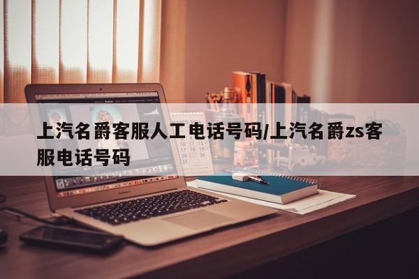 上汽名爵客服人工电话号码/上汽名爵zs客服电话号码