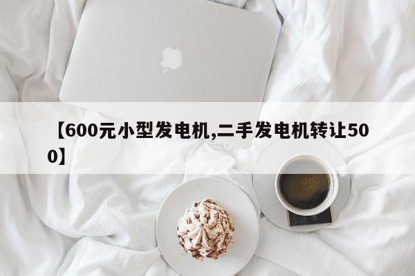 【600元小型发电机,二手发电机转让500】