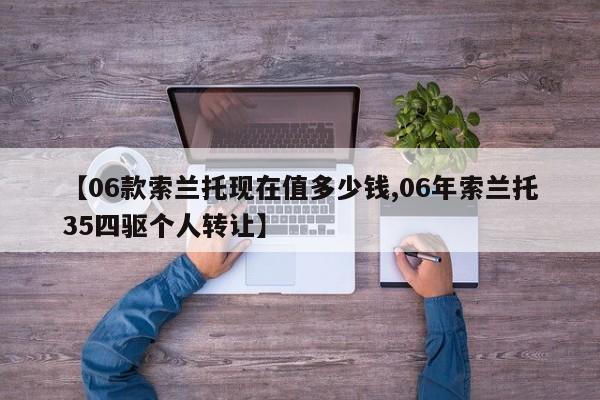 【06款索兰托现在值多少钱,06年索兰托35四驱个人转让】