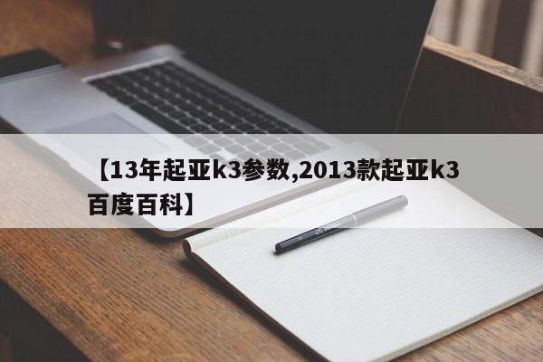 【13年起亚k3参数,2013款起亚k3百度百科】