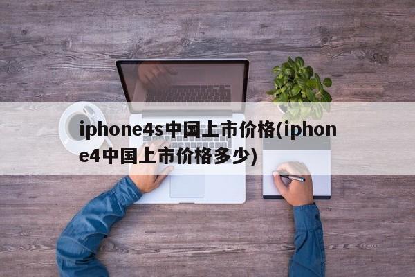 iphone4s中国上市价格(iphone4中国上市价格多少)