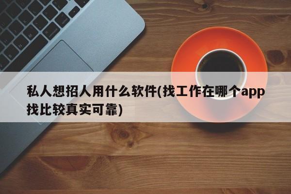 私人想招人用什么软件(找工作在哪个app找比较真实可靠)