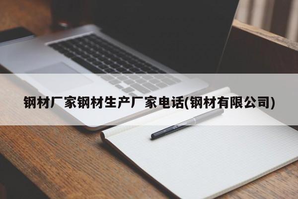钢材厂家钢材生产厂家电话(钢材有限公司)