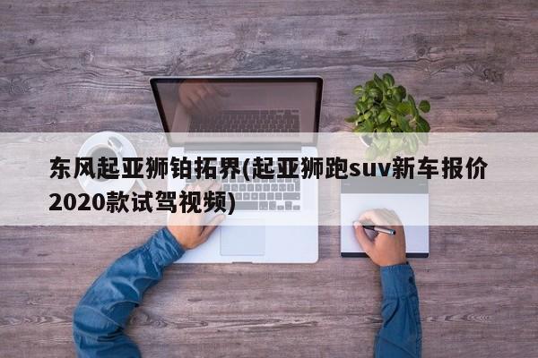 东风起亚狮铂拓界(起亚狮跑suv新车报价2020款试驾视频)