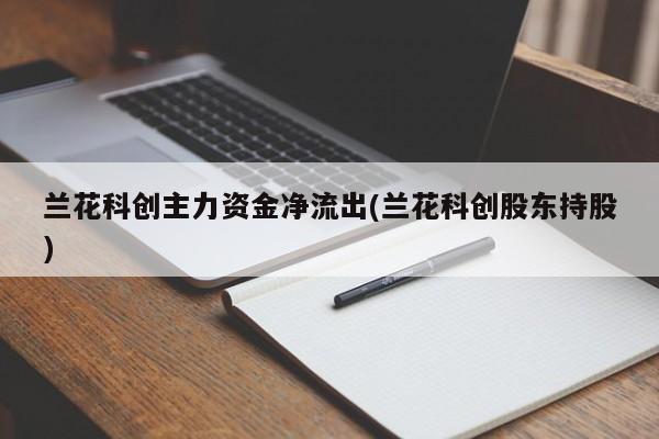兰花科创主力资金净流出(兰花科创股东持股)