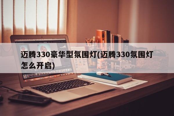 迈腾330豪华型氛围灯(迈腾330氛围灯怎么开启)