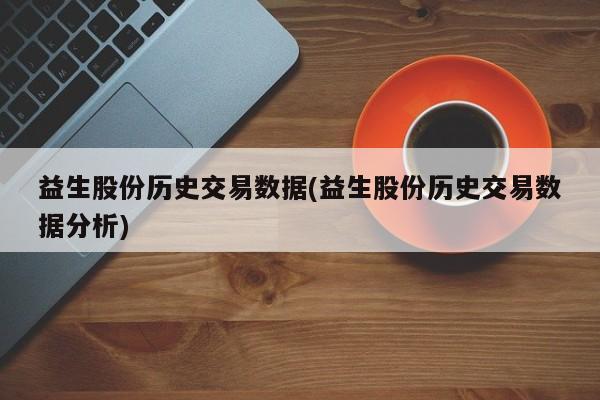 益生股份历史交易数据(益生股份历史交易数据分析)