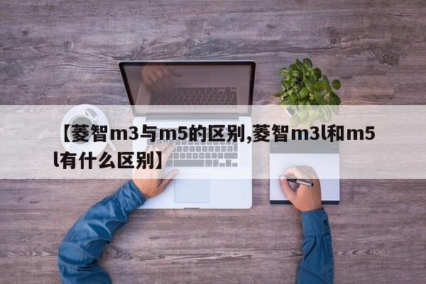 【菱智m3与m5的区别,菱智m3l和m5l有什么区别】