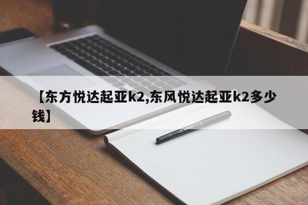 【东方悦达起亚k2,东风悦达起亚k2多少钱】