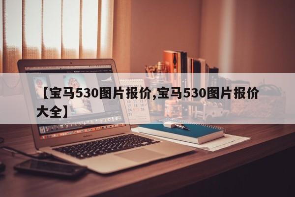 【宝马530图片报价,宝马530图片报价大全】